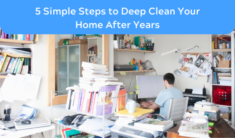 5 Simple Steps to Start Deep Cleaning Your Home After Years